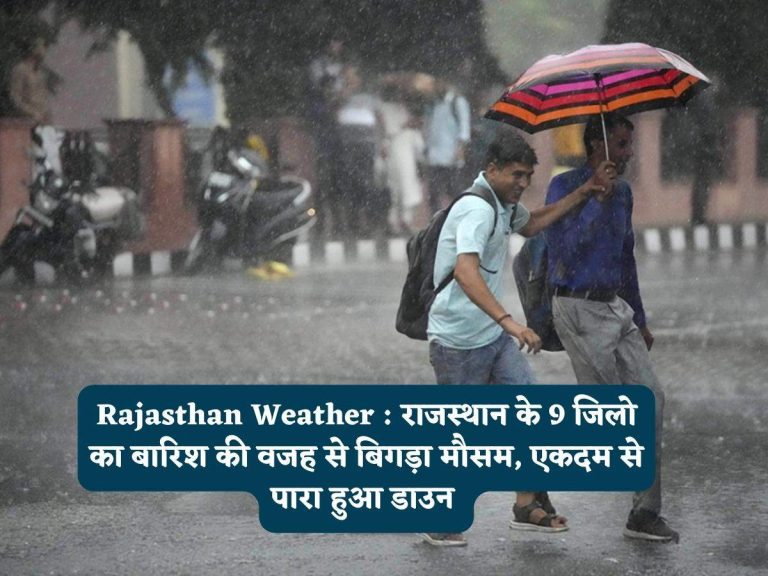 Rajasthan Weather : राजस्थान के 9 जिलो का बारिश की वजह से बिगड़ा मौसम, एकदम से पारा हुआ डाउन