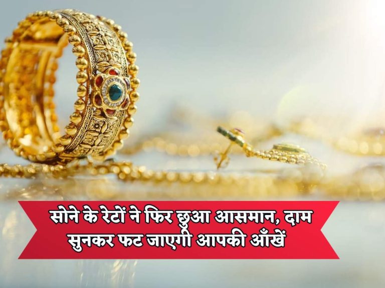 Gold Rates Today : सोने के रेटों ने फिर छुआ आसमान, दाम सुनकर फट जाएगी आपकी आँखें