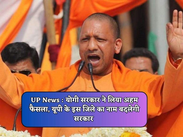 UP News : योगी सरकार ने लिया अहम फैसला, यूपी के इस जिले का नाम बदलेगी सरकार