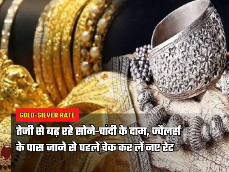 Gold-Silver Rate: तेजी से बढ़ रहे सोने-चांदी के दाम, ज्वैलर्स के पास जाने से पहले चेक कर लें नए रेट