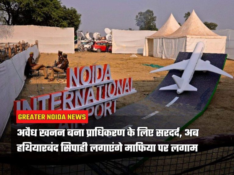 Noida Airport: अवैध खनन बना प्राधिकरण के लिए सरदर्द, अब हथियारबंद सिपाही लगाएंगे माफिया पर लगाम