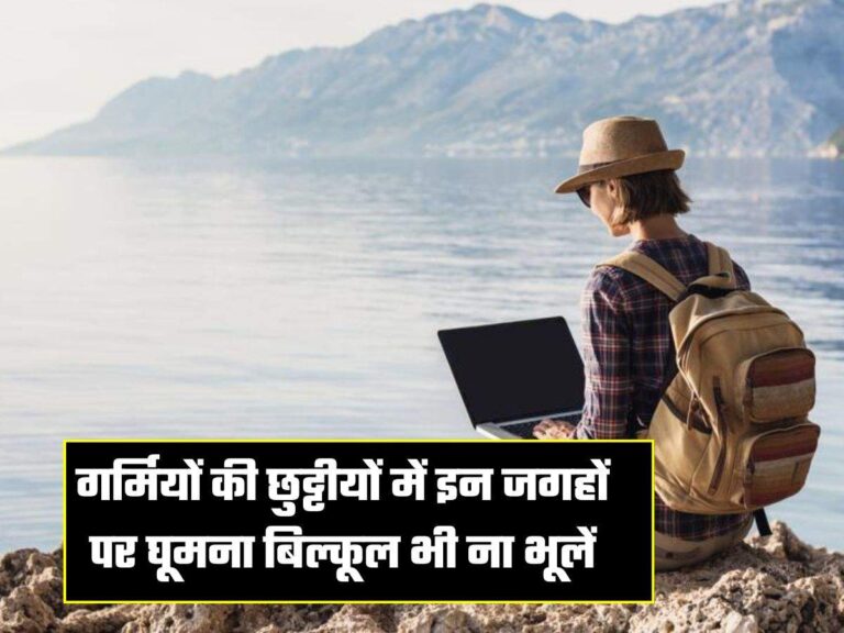 गर्मियों की छुट्टीयों में इन जगहों पर घूमना बिल्कूल भी ना भूलें