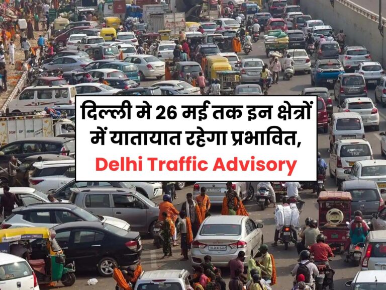 Traffic Advisory: दिल्ली मे 26 मई तक इन क्षेत्रों में यातायात रहेगा प्रभावित, जानिए वैकल्पिक मार्ग