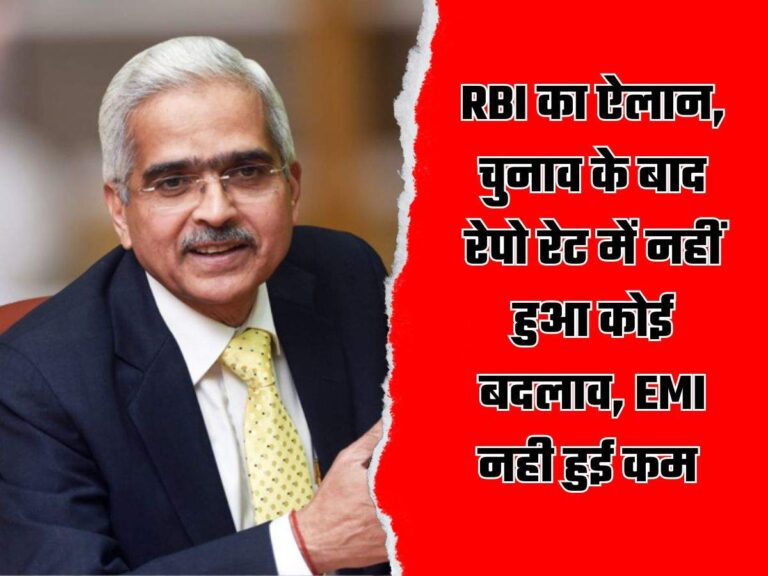 RBI का ऐलान, चुनाव के बाद रेपो रेट में नहीं हुआ कोई बदलाव, EMI नही हुई कम