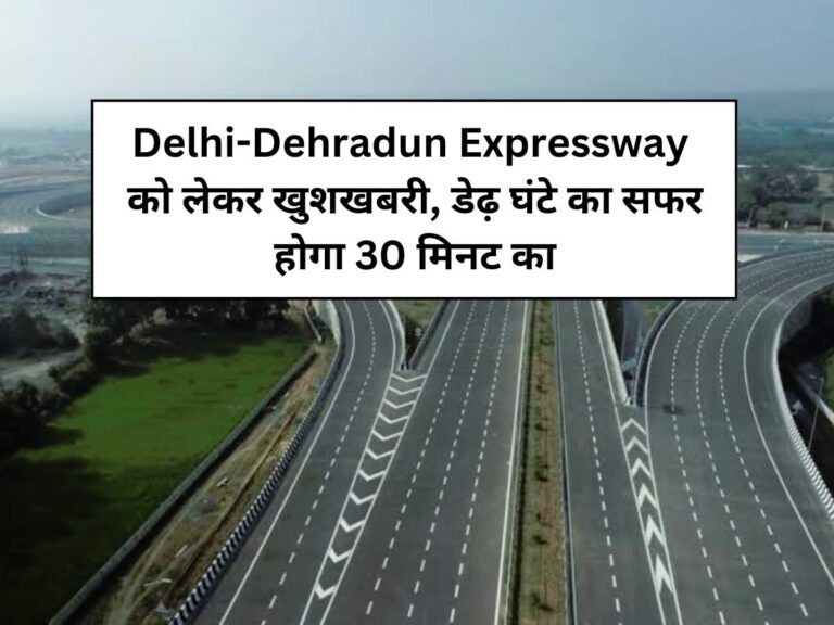 Delhi-Dehradun Expressway को लेकर खुशखबरी, डेढ़ घंटे का सफर होगा 30 मिनट का, खुलने जा रहा पहला चरण