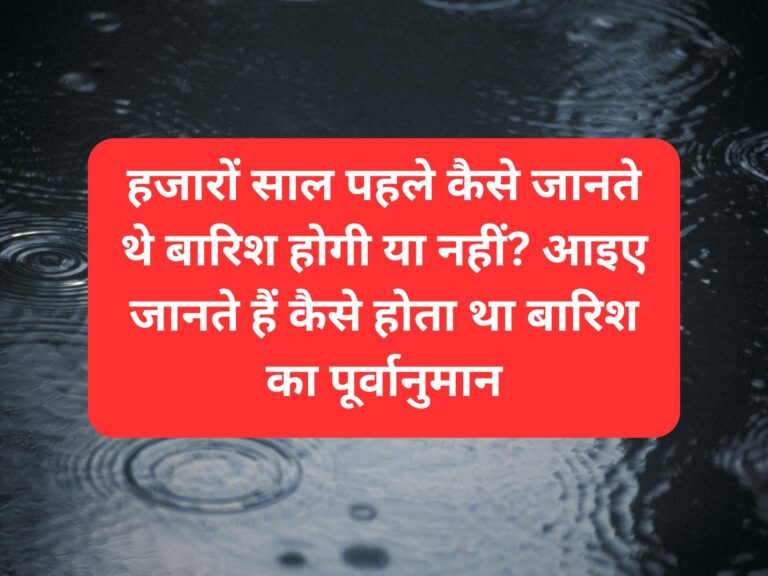 हजारों साल पहले कैसे जानते थे बारिश होगी या नहीं? आइए जानते हैं कैसे होता था बारिश का पूर्वानुमान