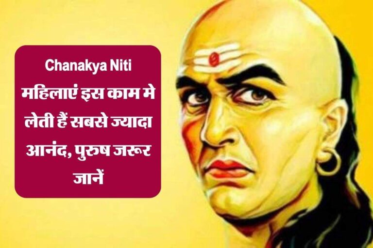 Chanakya Niti : महिलाएं इस काम मे लेती हैं सबसे ज्यादा आनंद, पुरुष जरूर जानें